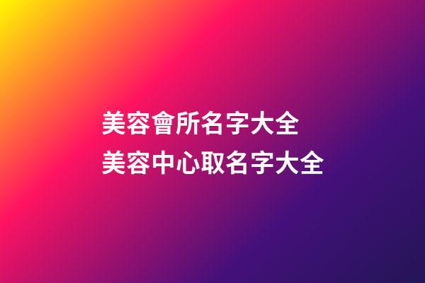 美容會所名字大全 美容中心取名字大全-第1張-店鋪起名-玄機派